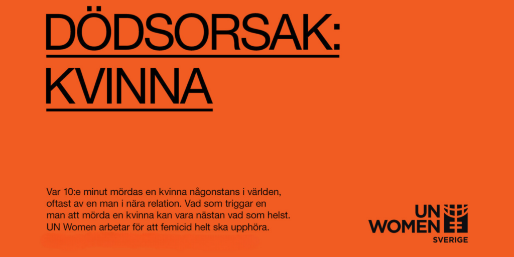 DÖDSORSAK: KVINNA.Var 10:e minut mördas en kvinna någonstans i världen, oftast av en man i nära relation. Triggern kan vara nästan vad som helst. UN Women arbetar för att femicid helt ska upphöra.Skänk en gåva och stöd UN Womens globala arbete för att stoppa alla former av våld mot kvinnor och flickor.